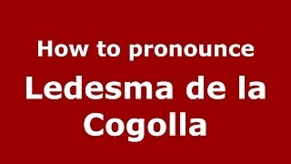 How to pronounce Ledesma De La Cogolla