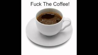 Fuck The Coffee!