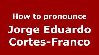 How to pronounce Jorge Eduardo Cortes-Franco