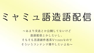 【人工言語】ミャミュ語創作配信【造語メイン(ではない)】