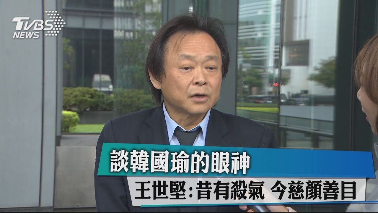 韓國瑜眼神 王世堅:昔有殺氣、今慈顏善目