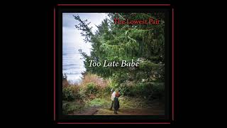 The Lowest Pair - Too Late Babe
