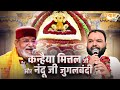 कन्हैया मित्तल जी और नंदू जी जुगलबंदी 