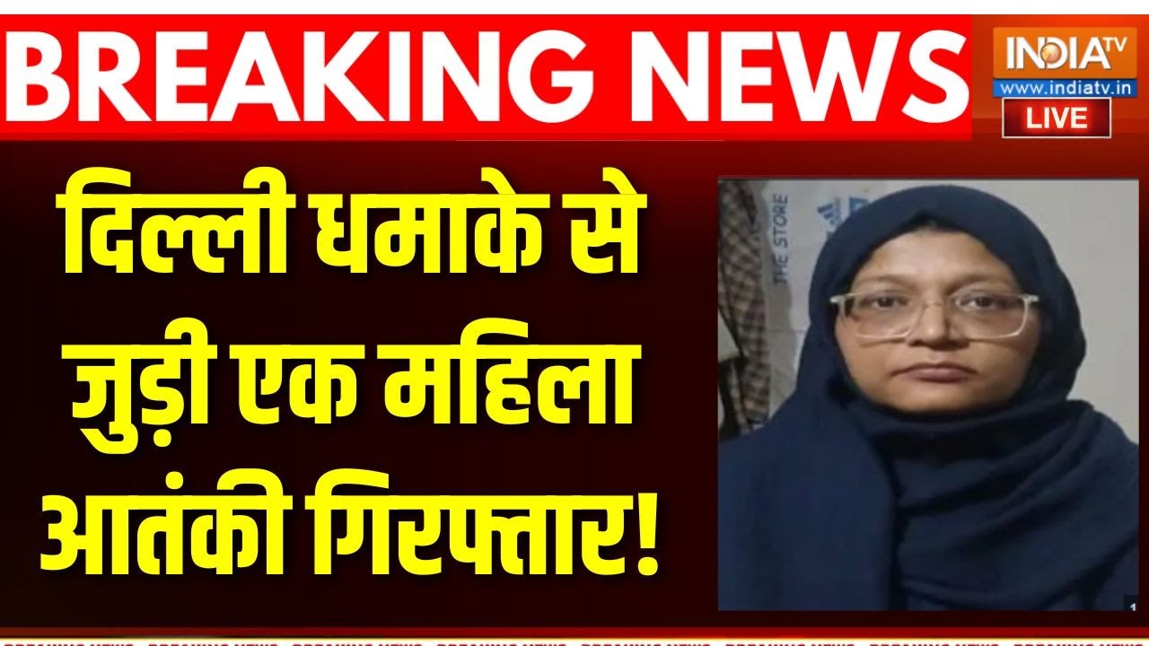 Action On Delhi Blast LIVE: दिल्ली धमाके से जुड़ी महिला आतंकी गिरफ्ता?