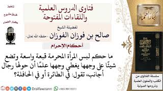 صورة ما حكم وضع شيء على الوجه للمرأة المحرمة لوجود الأجانب؟ لمعالي الشيخ صالح الفوزان