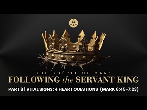 Following the Servant King, Part 8: "Vital Signs: 4 Heart Questions" — Mark 6:45-7:23 (Dan Cogan)