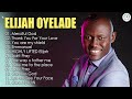 Best Of Elijah Oyelade Nigerian Christain Songs Latest Nigerian Worship Songs