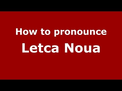 How to pronounce Letca Noua (Romanian/Romania)  - PronounceNames.com