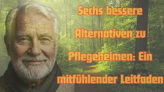 Sechs bessere Alternativen zu Pflegeheimen: Ein mitfühlender Leitfaden