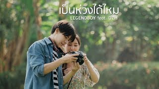 เป็นห่วงได้ไหม – LEGENDBOY ft.OZH