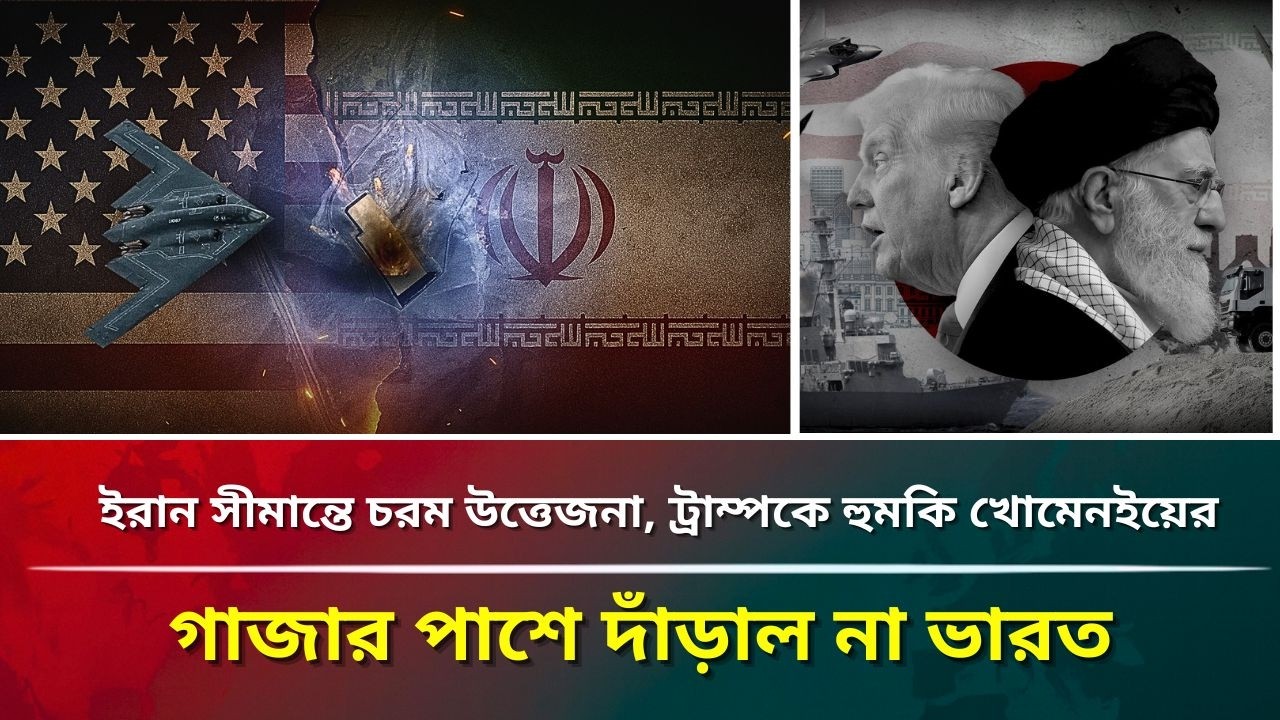 ইরান সীমান্তে চরম উত্তেজনা, ট্রাম্পকে হুমকি খোমেনইয়ের,গাজার পাশে দাঁড়াল না ভারত 