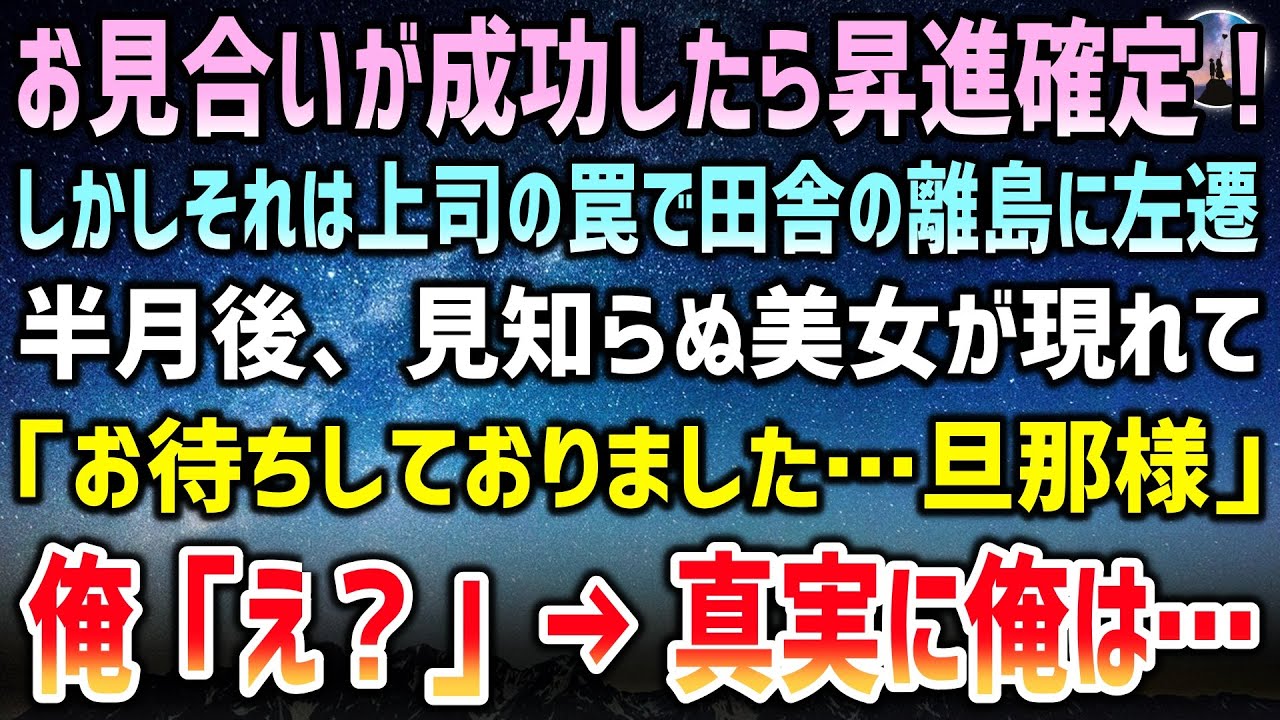 【感動する話】お見合いが成功したら昇進確定！しかしそれは上司の罠で田舎の離島に左遷→半月後、見知らぬ美女が現れて「お待ちしておりました…旦那様」俺「え？」【スカッとする話・いい話】