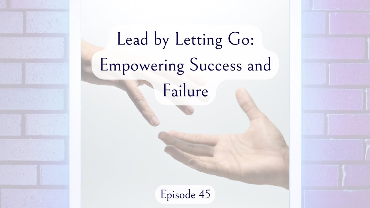 Episode 45: Lead by Letting Go: Empowering Success and Failure