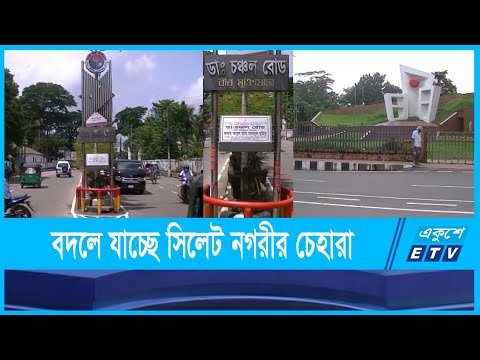 উন্নত দেশের শহরের আদলেই সাজানো হচ্ছে সিলেট নগরকে