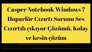 Casper Notebook Windows 7 Hoparlör Cızırtı Sorunu Ses Cızırtılı çıkıyor Çözümü, Kolay ve kesin çözüm