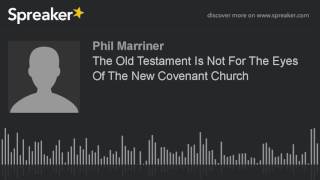 The Old Testament Is Not For The Eyes Of The New Covenant Church