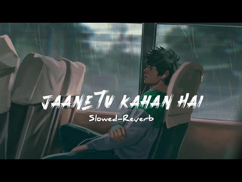 Jaane tu kahan Hai | Slowed-Reverb | Lofi