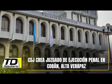 CSJ crea juzgado de ejecución penal en Cobán, Alta Verapaz
