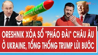 Vấn đề hôm nay: Oreshnik xóa sổ “pháo đài” châu Âu ở Ukraine, Tổng thống Trump lùi bước
