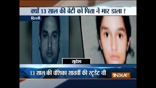 13-year-old girl killed by her own father in Delhi, accused father arrested