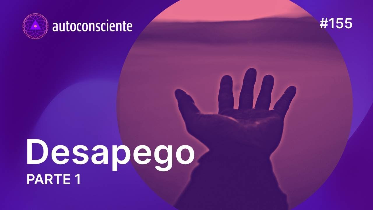 Desapego -  Parte 1 | Autoconsciente Podcast episódio 155