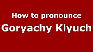 How to pronounce Goryachy Klyuch
