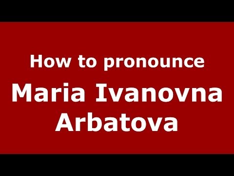 How to pronounce Maria Ivanovna Arbatova (Russian/Russia) - PronounceNames.com
