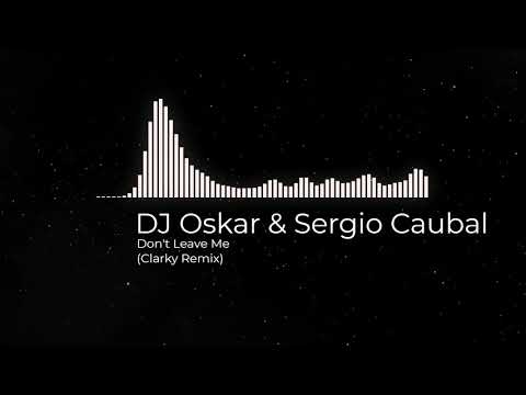 DJ Oskar & Sergio Caubel - Don't Leave Me (Clarky remix)