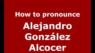 How to pronounce Alejandro González Alcocer