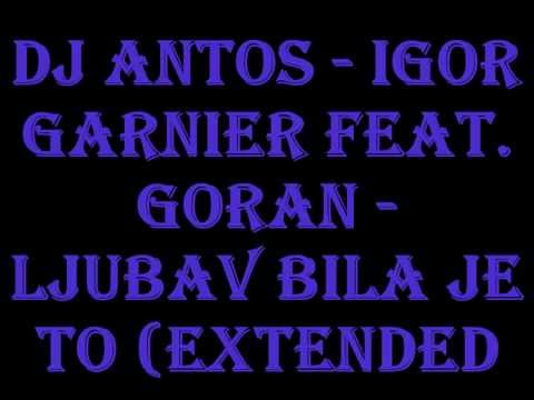 DJ ANTOS - Igor Garnier feat  Goran - Ljubav Bila Je To (Extended Remix 2015)