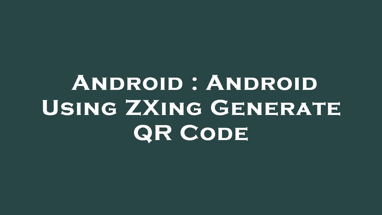 Android : Android Using ZXing Generate QR Code
