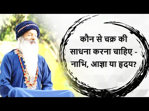 नाभि, आज्ञा एवं हृदय चक्र में से कौन-सी साधना करनी चाहिए?