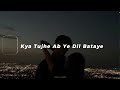 Kya Tujhe Ye Dil Bataye Slowed Reverb