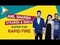 Super FUN Rapid Fire with Anil Sharma, Utkarsh Sharma and Ishita Chauhan