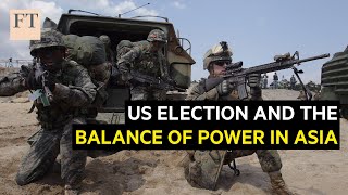 How the US 2020 election will determine the balance of power in Asia | FT