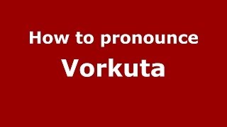 How to pronounce Vorkuta