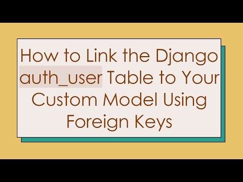 How to Link the Django auth_user Table to Your Custom Model Using Foreign Keys