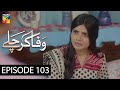 Wafa Kar Chalay Episode 103 HUM TV Drama 19 June 2020