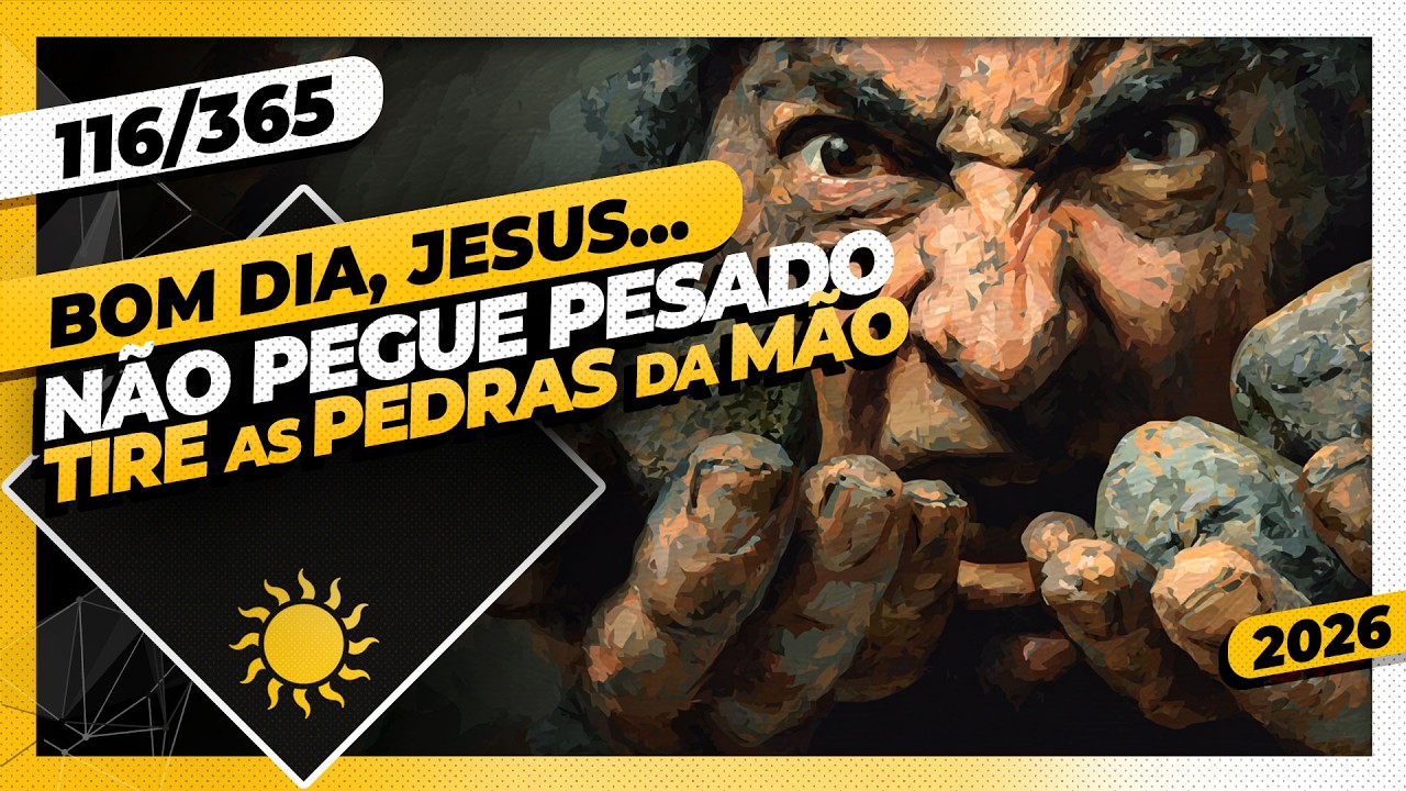 NÃO PEGUE PESADO: TIRE AS PEDRAS DA MÃO - Bom dia, Jesus! 116/365 (2026)