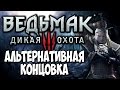 Ведьмак 3: Дикая Охота [Witcher 3] - Альтернативная концовка 