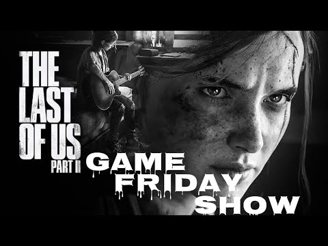 Game Friday Show |Episode 70|LAST OF US PART II