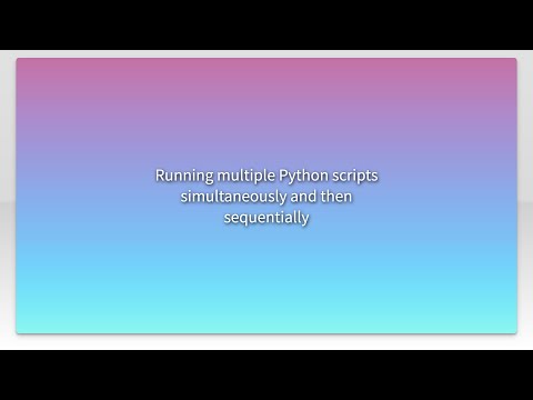 Running Multiple Python Scripts Simultaneously And Then Sequentially