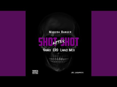 Shot After Shot (feat. Mabuda Banger, Vanko, Ero & Lwazi Mco)