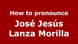 How to pronounce José Jesús Lanza Morilla