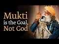 Mukti is the Goal, Not God - Sadhguru