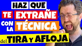 COMO HACER que TE ECHE DE MENOS (Con la TÉCNICA del TIRA & AFLOJA)
