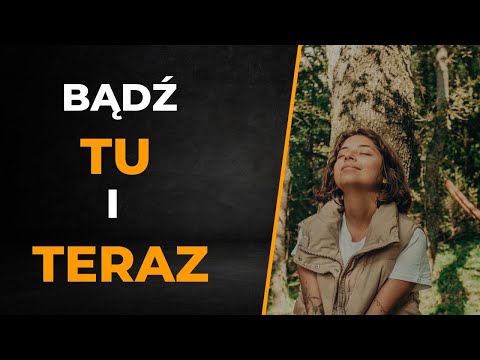 Bądź Tu i Teraz. Rola uważności.