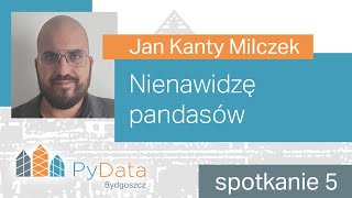 Jan Kanty Milczek - Nienawidzę pandasów (PyData Bydgoszcz #5)