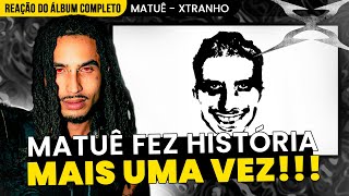 FEZ HISTÓRIA DE NOVO!!! MATUÊ - XTRANHO [REAÇÃO DO ÁLBUM COMPLETO]