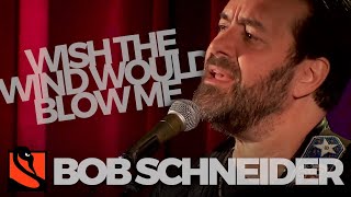 Wish the Wind Would Blow Me | Bob Schneider